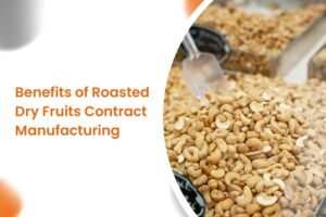 Benefits of Roasted Dry Fruits Contract Manufacturing