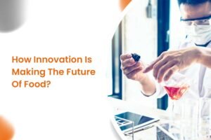 How Innovation Is Making The Future Of Food