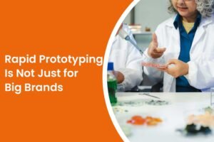 Rapid Prototyping Is Not Just for Big Brands