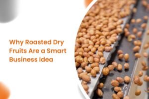 Why Roasted Dry Fruits Are a Smart Business Idea