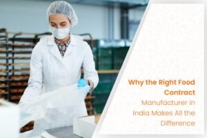 Why the Right Food Contract Manufacturer in India Makes All the Difference